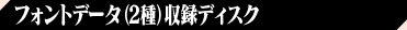 フォントデータ(2種)収録ディスク